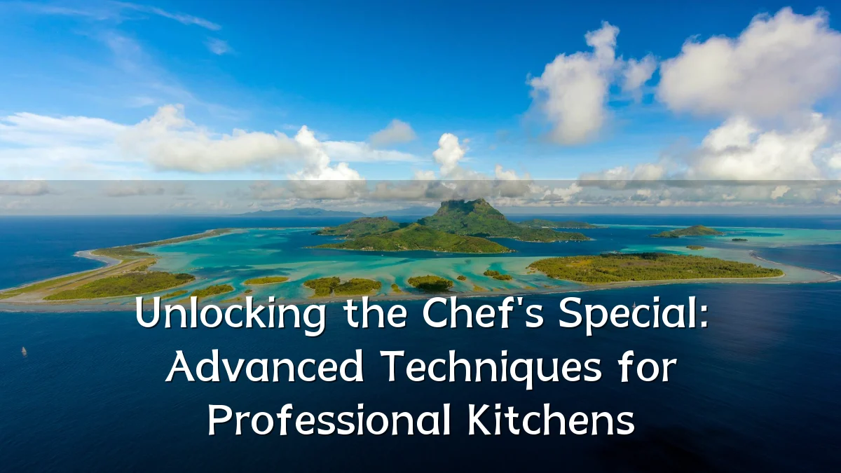 Unlocking the Chef's Special: Advanced Techniques for Professional Kitchens