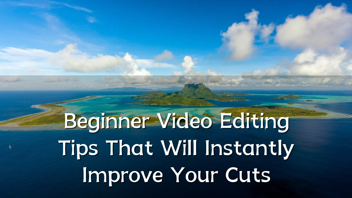 Beginner Video Editing Tips That Will Instantly Improve Your Cuts
