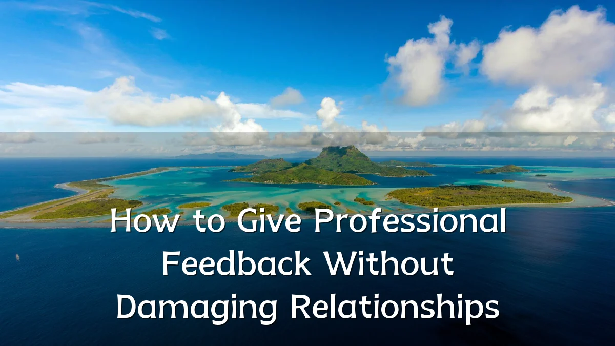 How to Give Professional Feedback Without Damaging Relationships