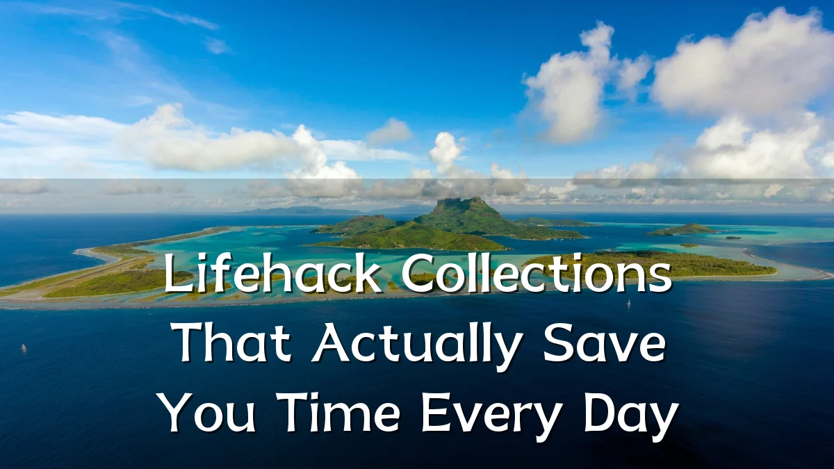 Lifehack Collections That Actually Save You Time Every Day