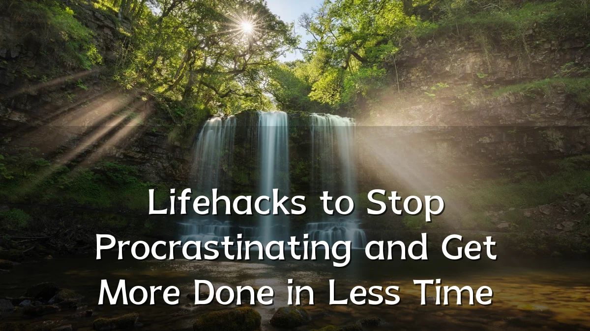 Lifehacks to Stop Procrastinating and Get More Done in Less Time