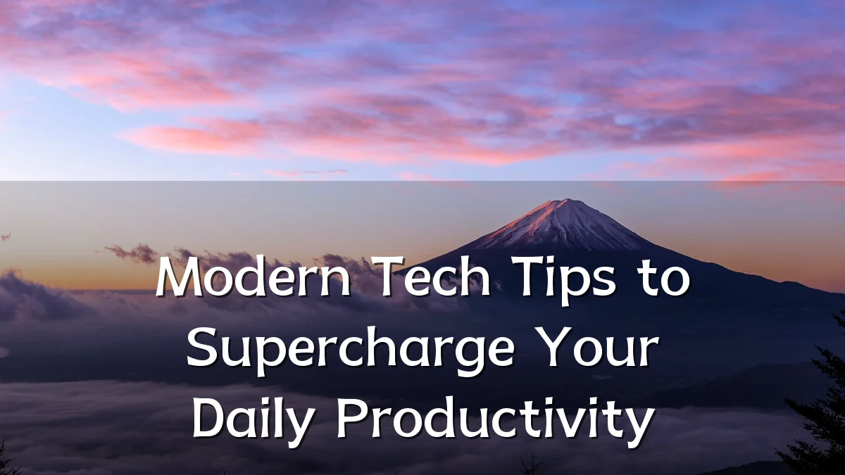 Modern Tech Tips to Supercharge Your Daily Productivity