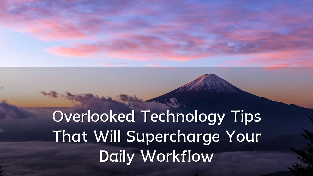 Overlooked Technology Tips That Will Supercharge Your Daily Workflow