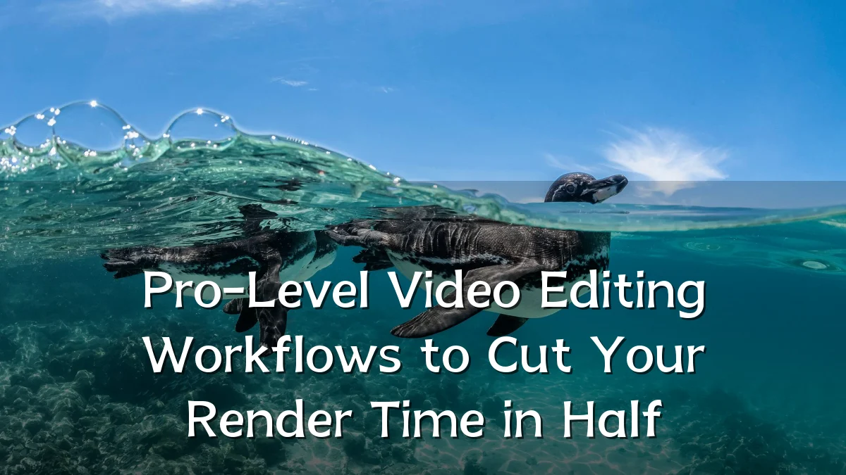 Pro-Level Video Editing Workflows to Cut Your Render Time in Half