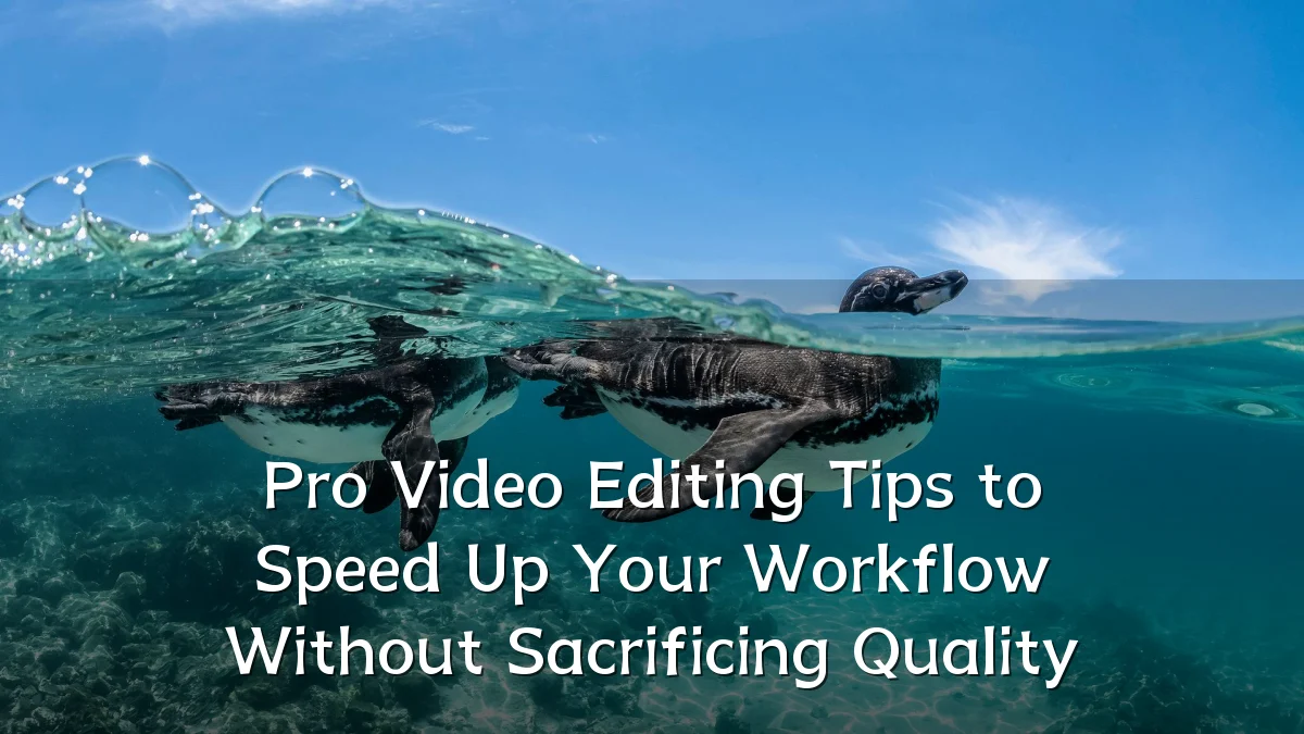 Pro Video Editing Tips to Speed Up Your Workflow Without Sacrificing Quality