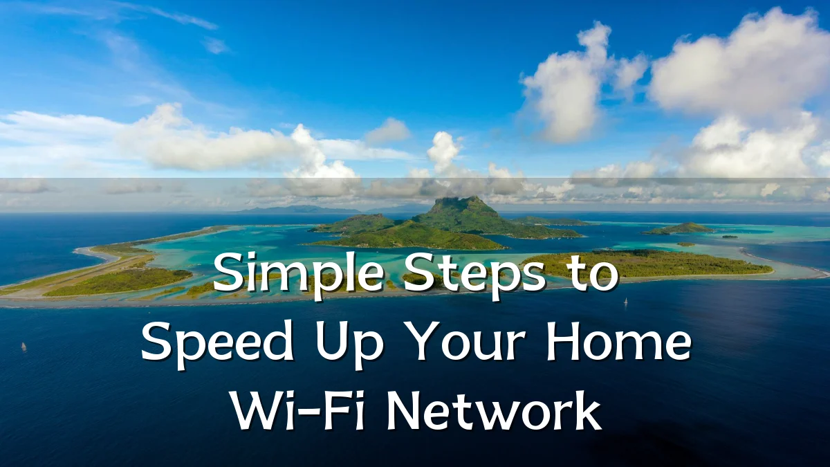 Simple Steps to Speed Up Your Home Wi-Fi Network