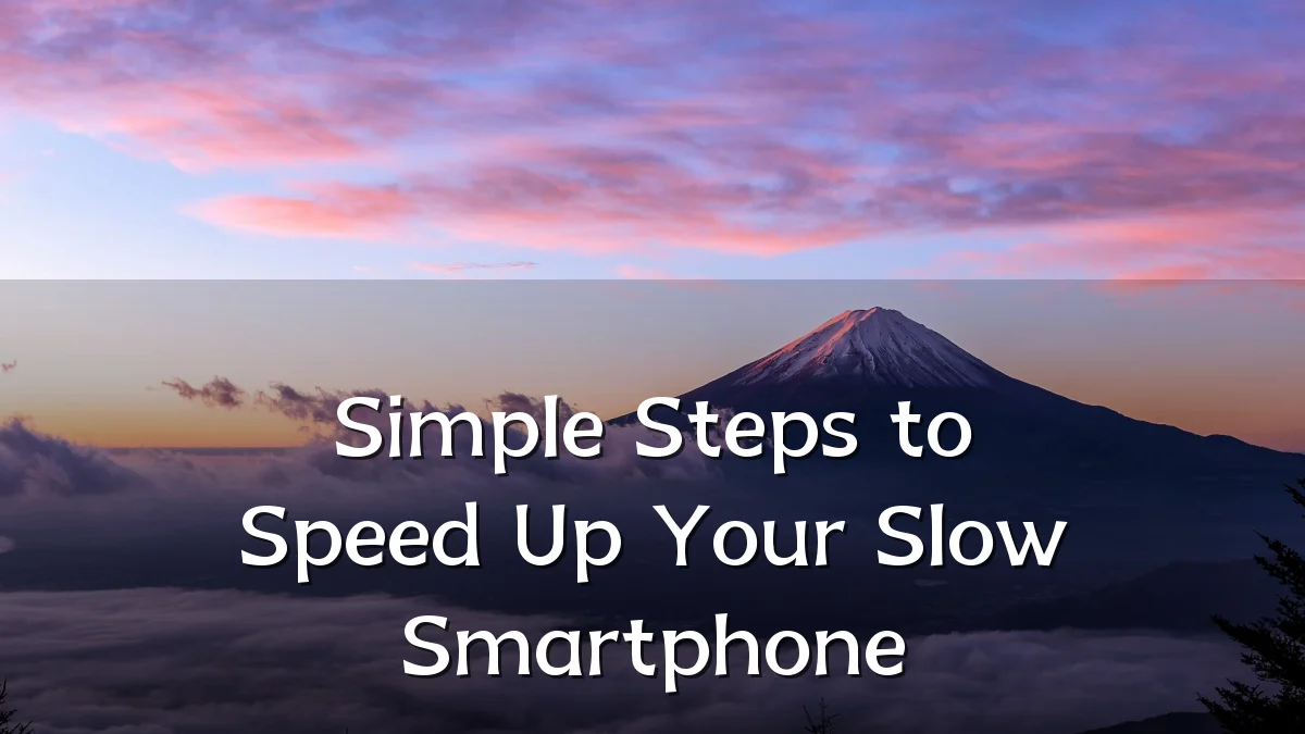 Simple Steps to Speed Up Your Slow Smartphone