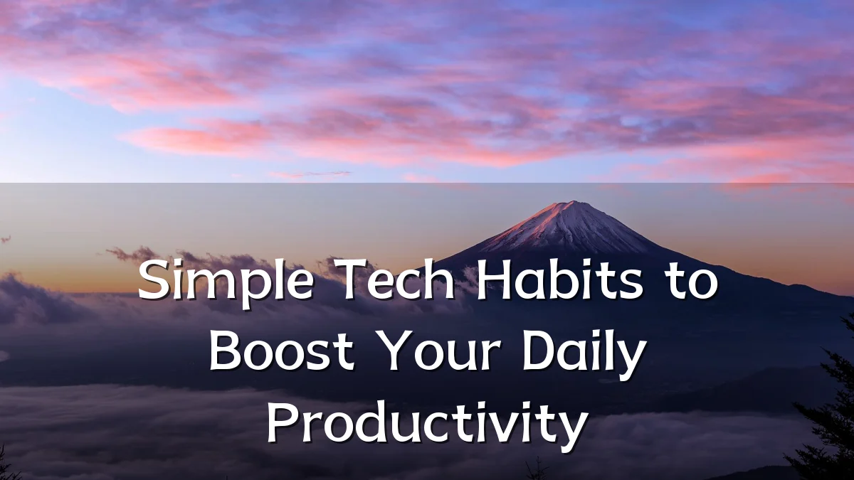 Simple Tech Habits to Boost Your Daily Productivity