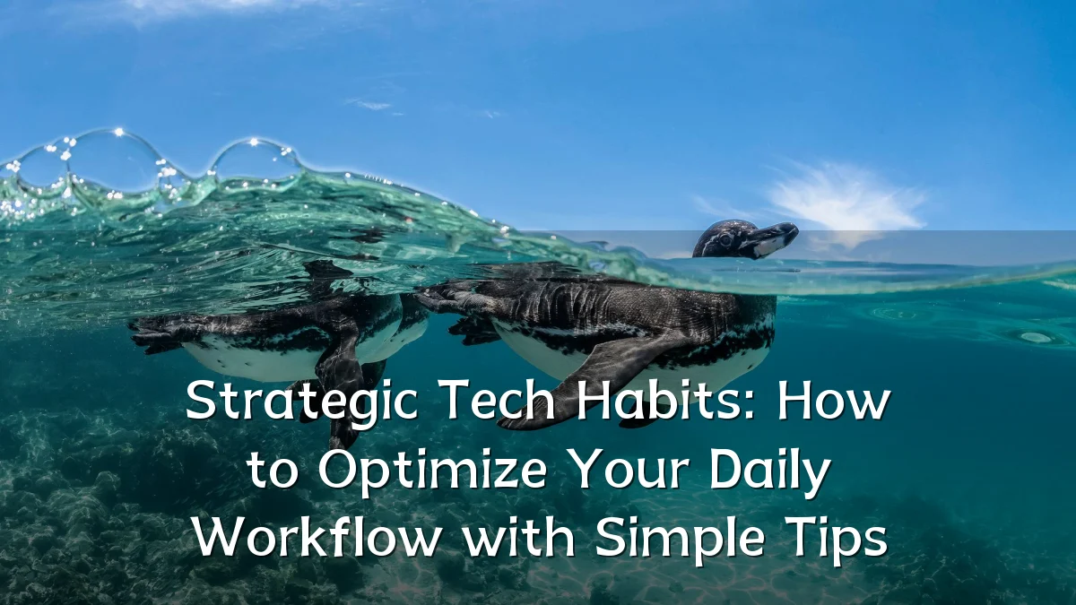 Strategic Tech Habits: How to Optimize Your Daily Workflow with Simple Tips