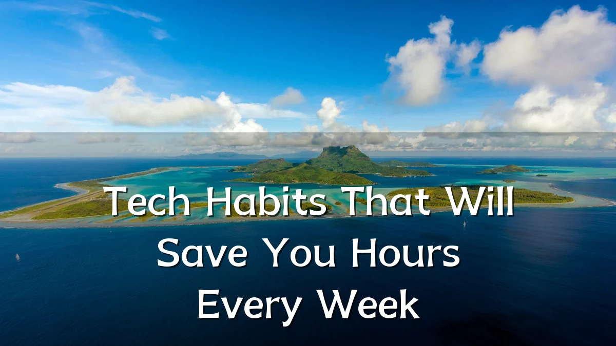 Tech Habits That Will Save You Hours Every Week