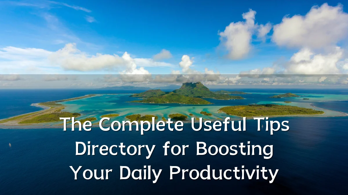 The Complete Useful Tips Directory for Boosting Your Daily Productivity