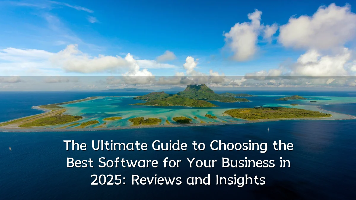 The Ultimate Guide to Choosing the Best Software for Your Business in 2025: Reviews and Insights