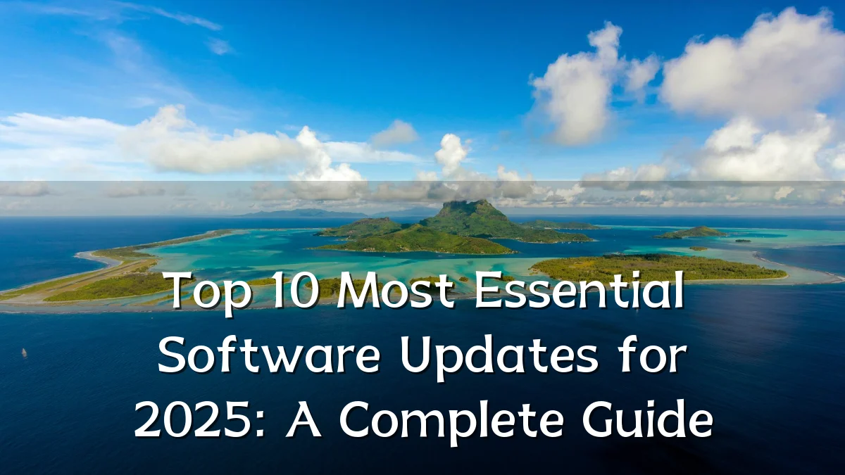 Top 10 Most Essential Software Updates for 2025: A Complete Guide