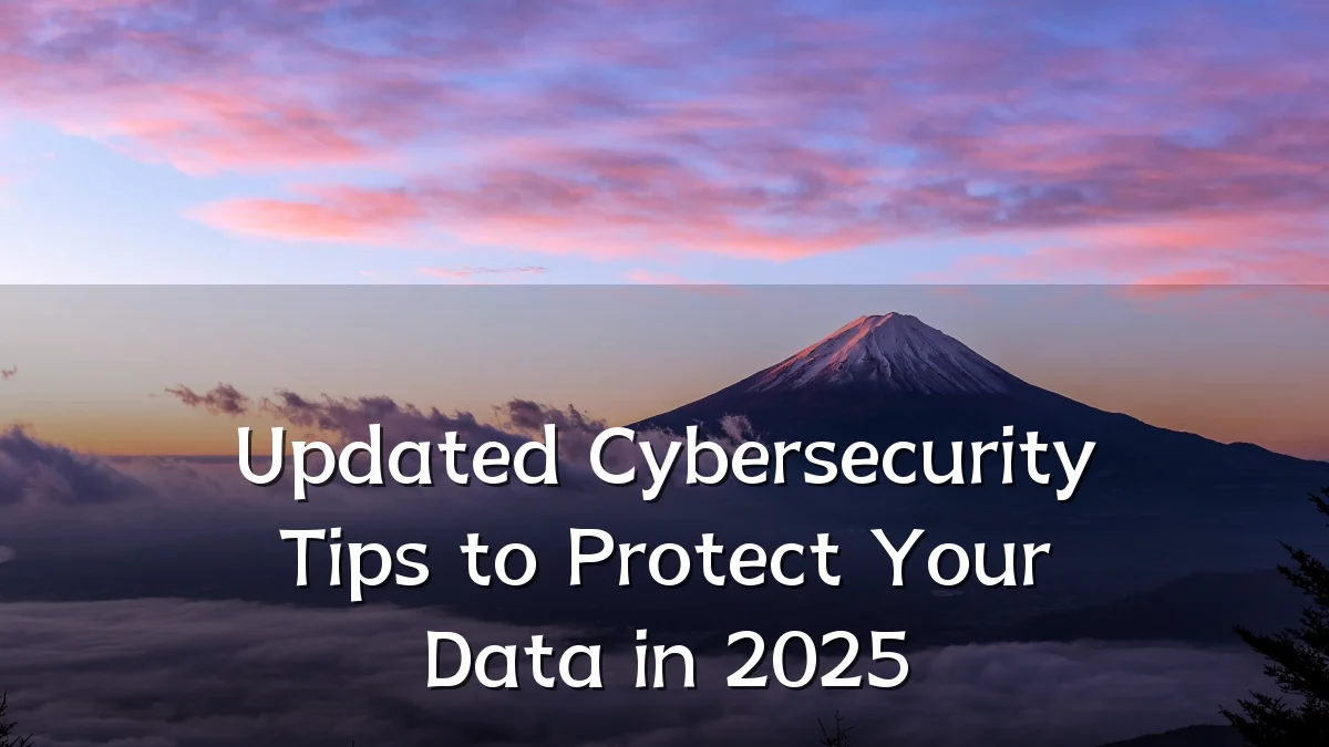 Updated Cybersecurity Tips to Protect Your Data in 2025