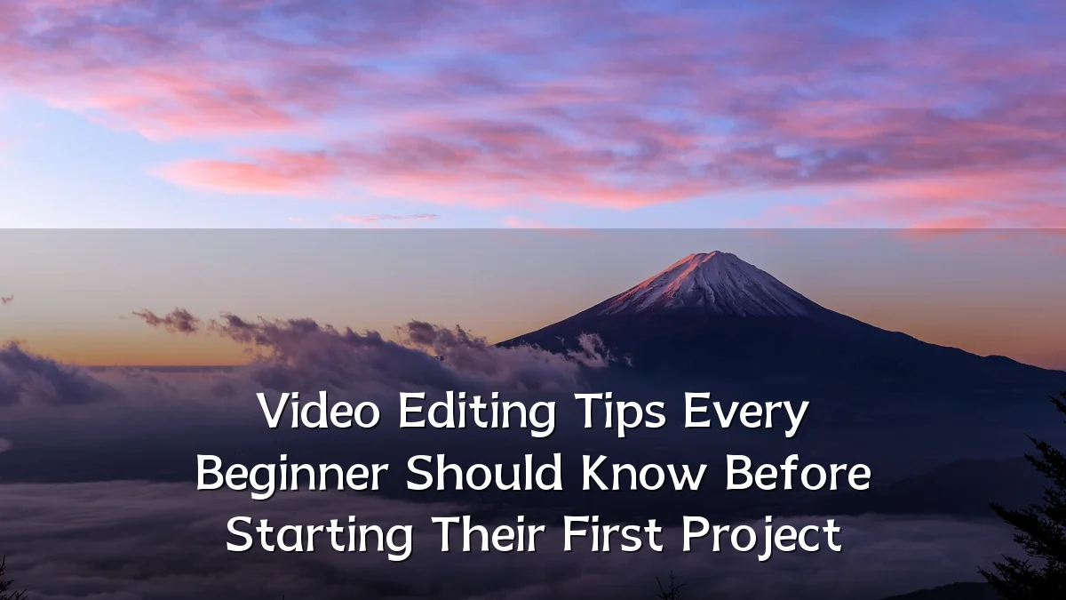 Video Editing Tips Every Beginner Should Know Before Starting Their First Project