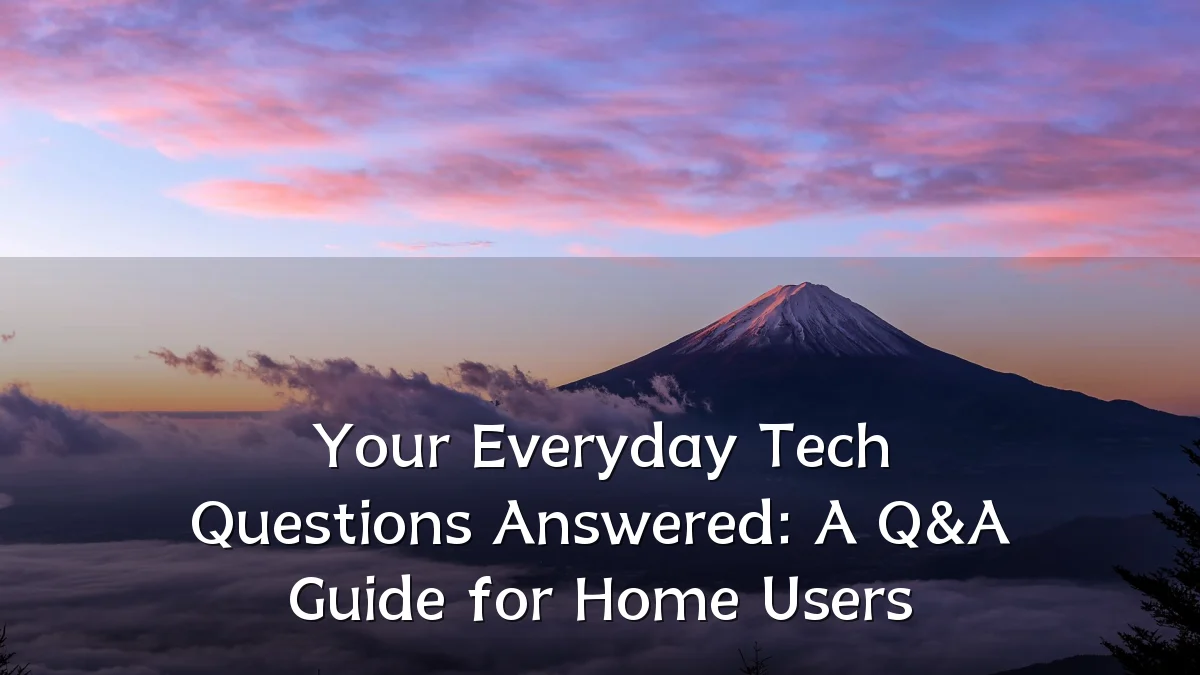Your Everyday Tech Questions Answered: A Q&A Guide for Home Users