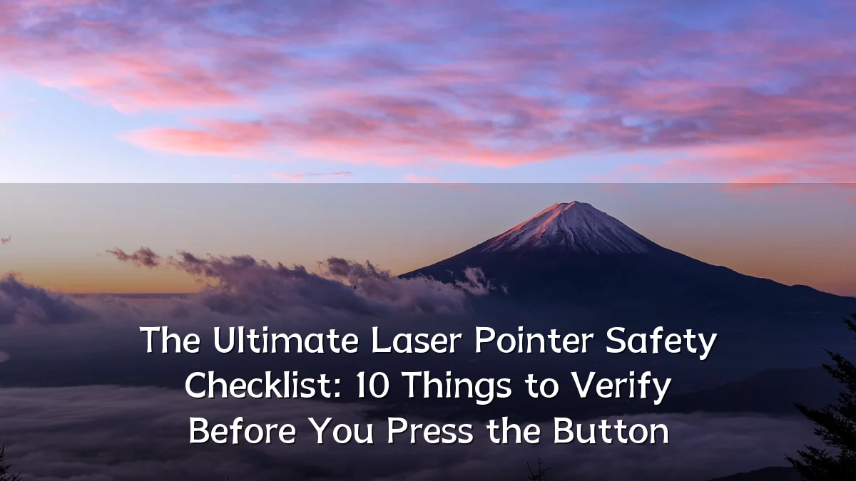 The Ultimate Laser Pointer Safety Checklist: 10 Things to Verify Before You Press the Button